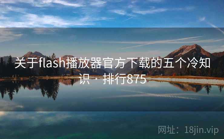 关于flash播放器官方下载的五个冷知识 · 排行875