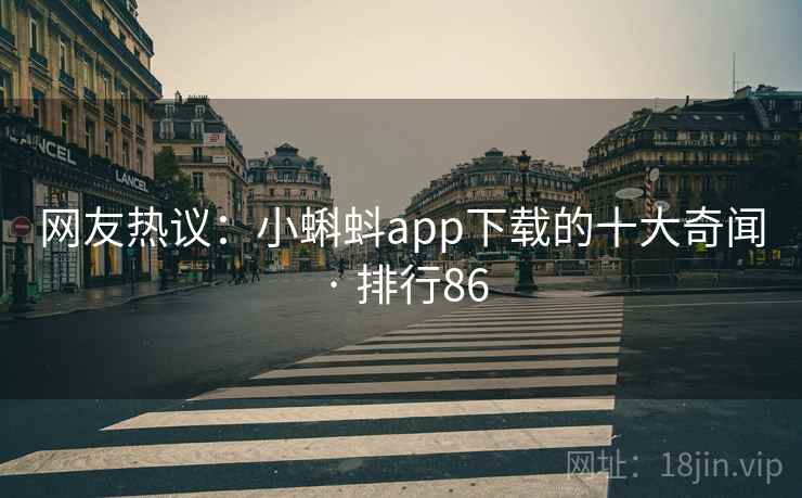 网友热议：小蝌蚪app下载的十大奇闻 · 排行86