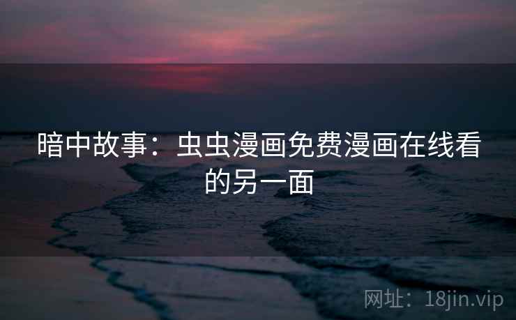 暗中故事：虫虫漫画免费漫画在线看的另一面