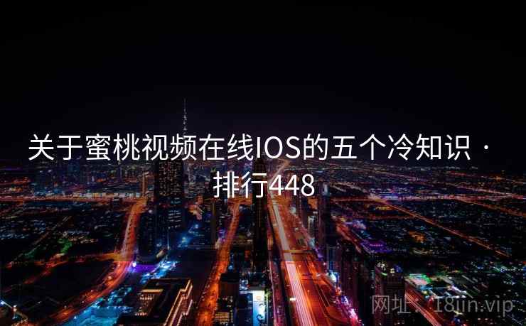 关于蜜桃视频在线IOS的五个冷知识 · 排行448