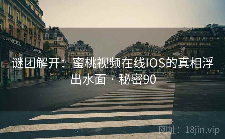 谜团解开：蜜桃视频在线IOS的真相浮出水面 · 秘密90