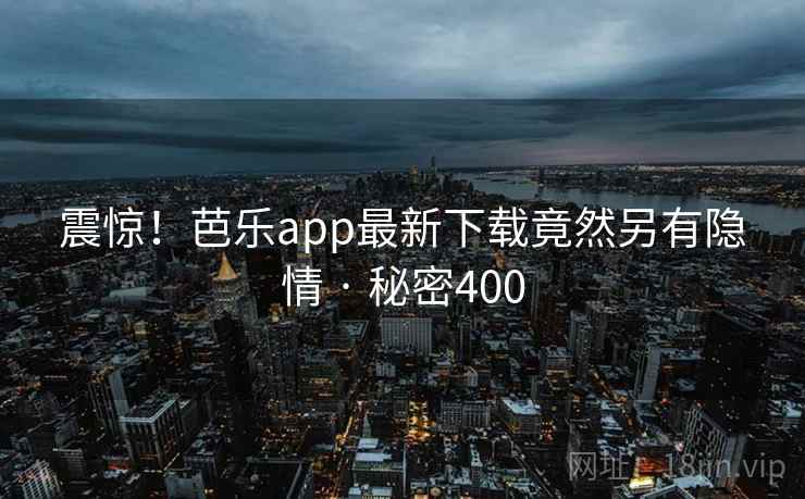 震惊！芭乐app最新下载竟然另有隐情 · 秘密400