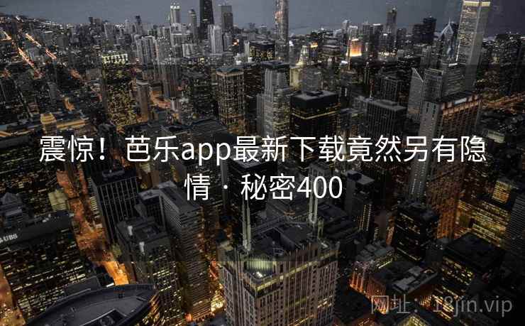震惊!芭乐app最新下载竟然另有隐情 · 秘密400