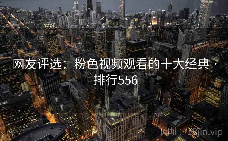 网友评选：粉色视频观看的十大经典 · 排行556