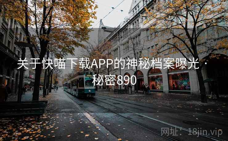 关于快喵下载APP的神秘档案曝光 · 秘密890