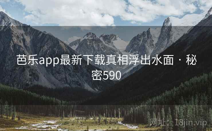 芭乐app最新下载真相浮出水面 · 秘密590