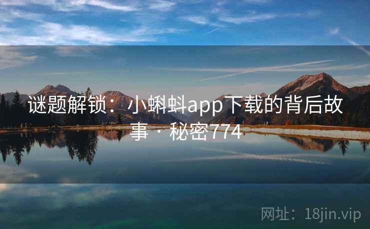 谜题解锁：小蝌蚪app下载的背后故事 · 秘密774