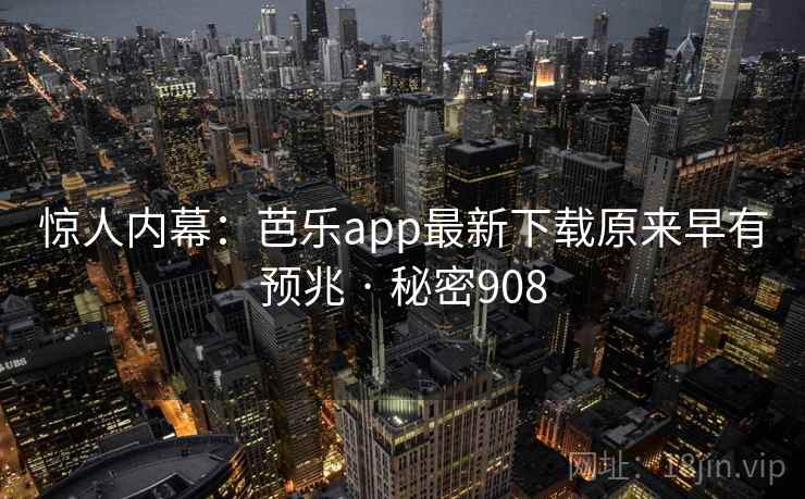 惊人内幕：芭乐app最新下载原来早有预兆 · 秘密908