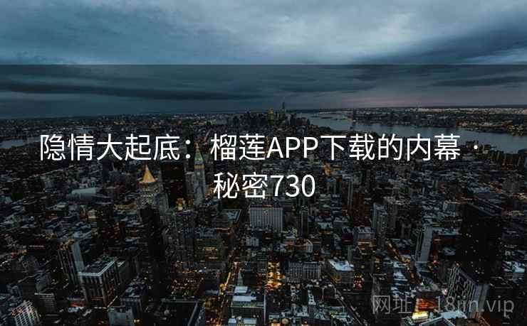 隐情大起底：榴莲APP下载的内幕 · 秘密730