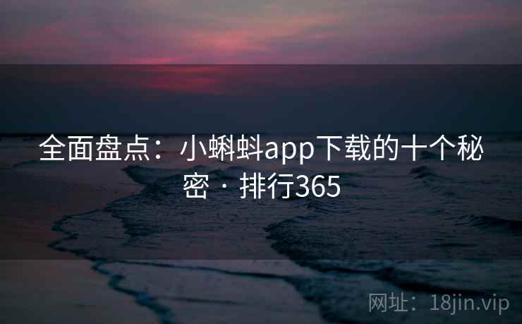 全面盘点：小蝌蚪app下载的十个秘密 · 排行365