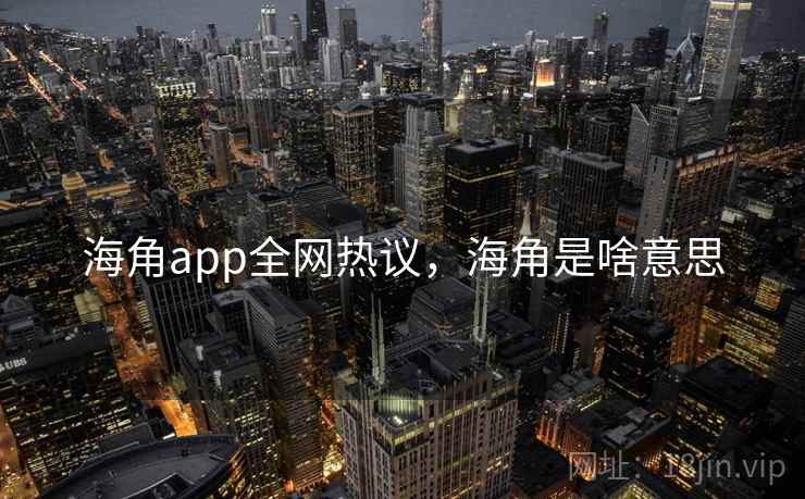 海角app全网热议,海角是啥意思