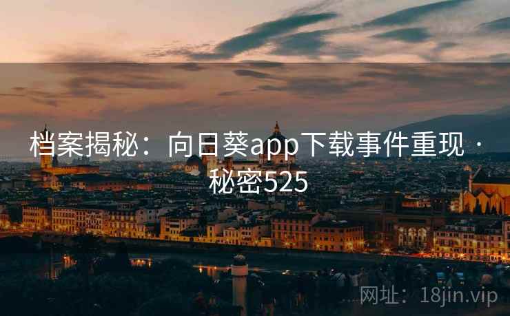 档案揭秘：向日葵app下载事件重现 · 秘密525