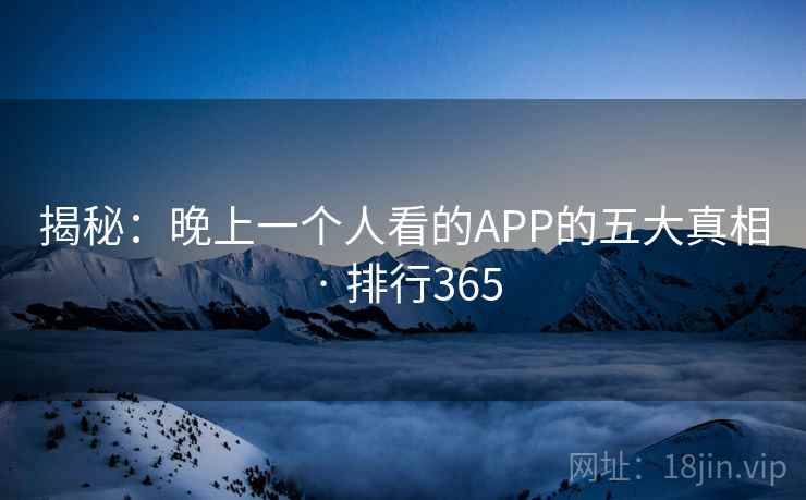 揭秘：晚上一个人看的APP的五大真相 · 排行365