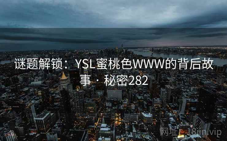 谜题解锁：YSL蜜桃色WWW的背后故事 · 秘密282