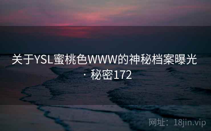关于YSL蜜桃色WWW的神秘档案曝光 · 秘密172