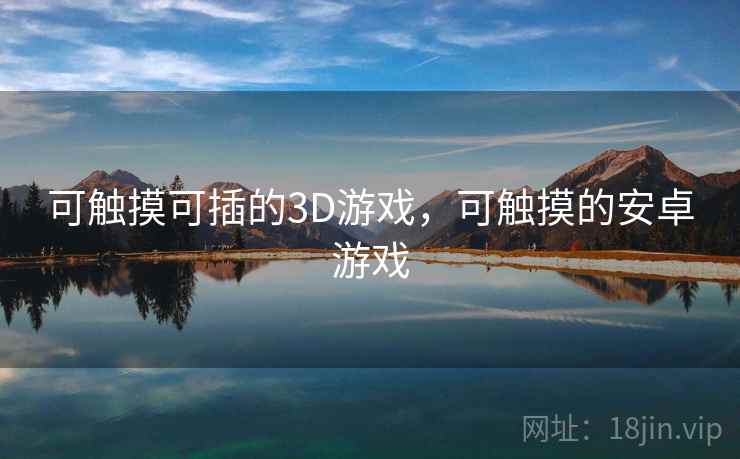 可触摸可插的3D游戏,可触摸的安卓游戏