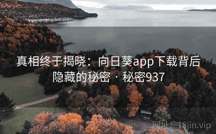 真相终于揭晓：向日葵app下载背后隐藏的秘密 · 秘密937