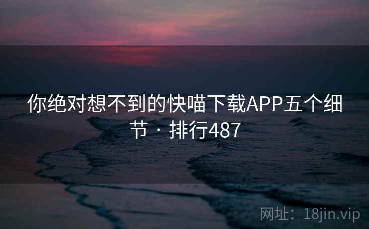 你绝对想不到的快喵下载APP五个细节 · 排行487