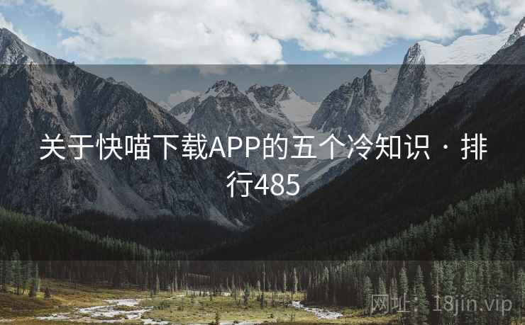关于快喵下载APP的五个冷知识 · 排行485