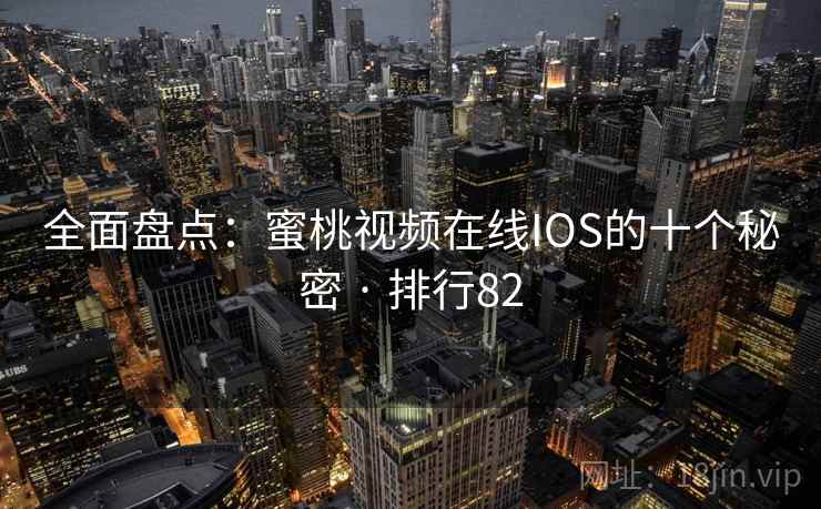 全面盘点：蜜桃视频在线IOS的十个秘密 · 排行82
