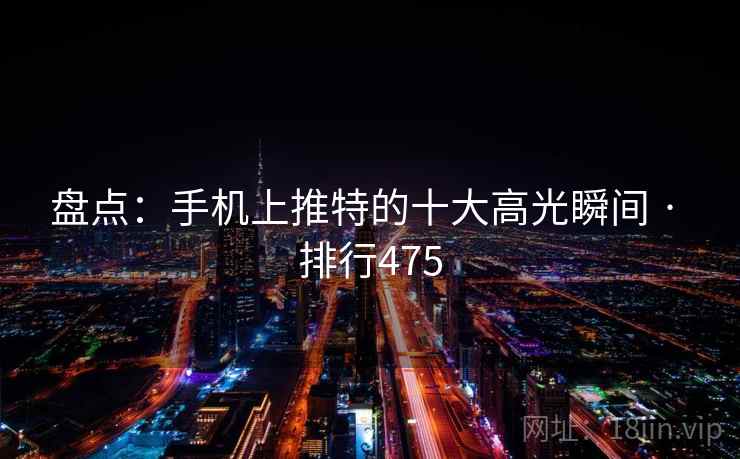 盘点：手机上推特的十大高光瞬间 · 排行475