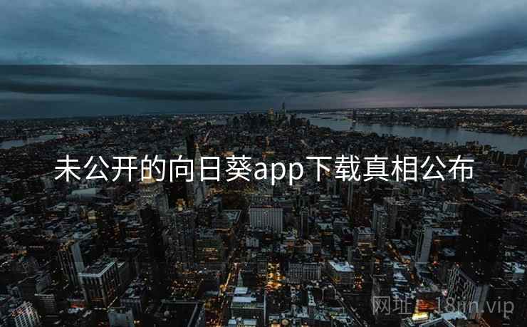 未公开的向日葵app下载真相公布