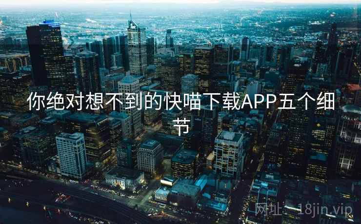 你绝对想不到的快喵下载APP五个细节