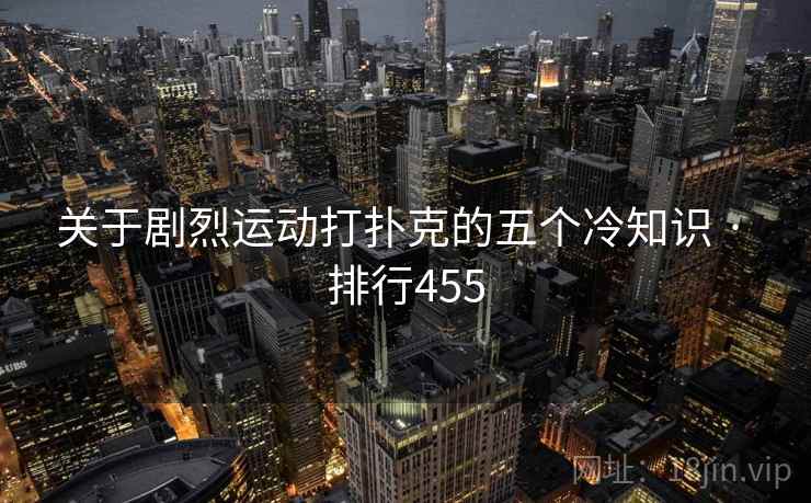 关于剧烈运动打扑克的五个冷知识 · 排行455