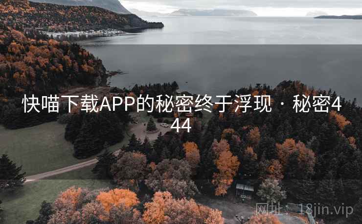 快喵下载APP的秘密终于浮现 · 秘密444