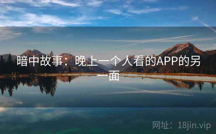 暗中故事：晚上一个人看的APP的另一面