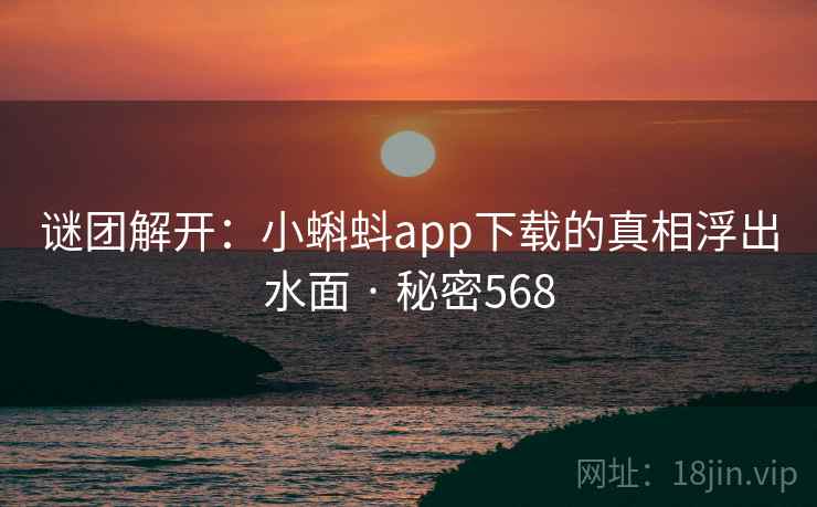 谜团解开：小蝌蚪app下载的真相浮出水面 · 秘密568