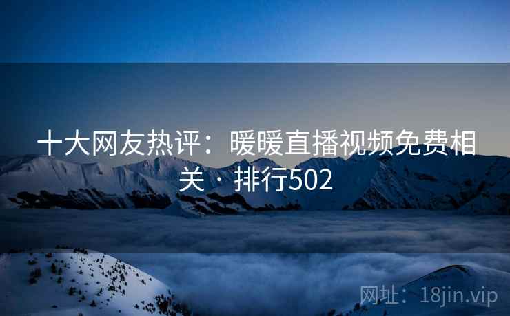 十大网友热评：暖暖直播视频免费相关 · 排行502